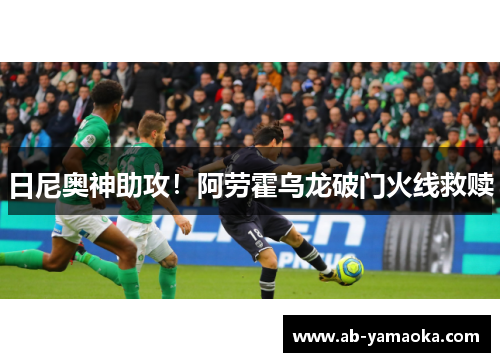 日尼奥神助攻！阿劳霍乌龙破门火线救赎