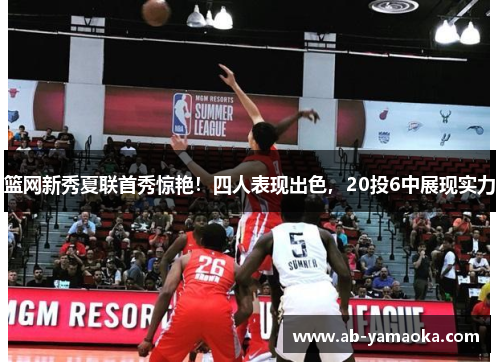 篮网新秀夏联首秀惊艳！四人表现出色，20投6中展现实力