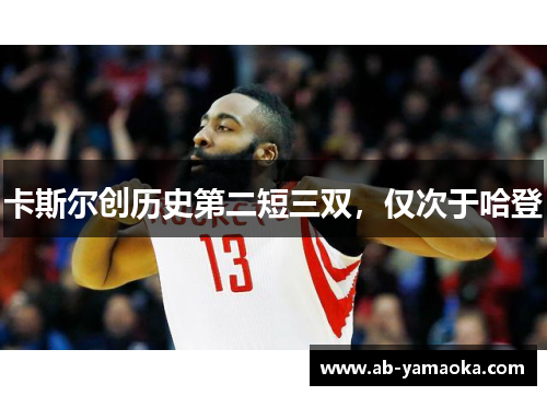 卡斯尔创历史第二短三双，仅次于哈登