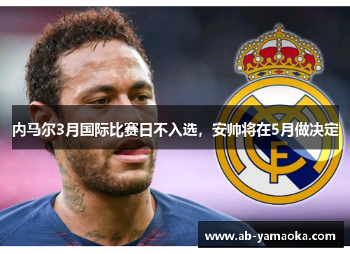 内马尔3月国际比赛日不入选，安帅将在5月做决定